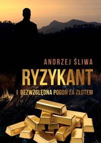 Ryzykant i bezwzględna pogoń za złotem. Autor: Andrzej Śliwa. Dobreksiazki.pl Okładka książki Ryzykant i bezwzględna pogoń za złotem