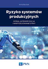 Ryzyko systemów produkcyjnych. Autor: Burduk Anna. Dobreksiazki.pl Okładka książki Ryzyko systemów produkcyjnych