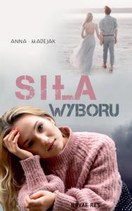 Siła wyboru. Autor: Madejak Anna. Dobreksiazki.pl Okładka książki Siła wyboru