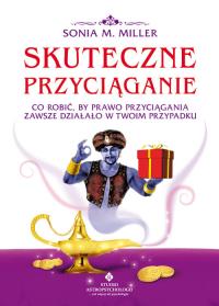 Skuteczne przyciąganie. Co robić, by Prawo .... Autor: Sonia M. Miller. Dobreksiazki.pl Okładka książki Skuteczne przyciąganie. Co robić, by Prawo ...
