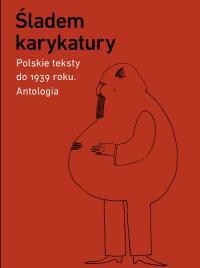Śladem karykatury. Polskie teksty do 1939 roku. Antologia. Autor: Praca zbiorowa. Dobreksiazki.pl Okładka książki Śladem karykatury. Polskie teksty do 1939 roku. Antologia