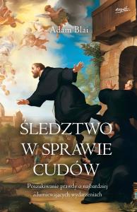 Śledztwo w sprawie cudów. Poszukiwanie prawdy o najbardziej zdumiewających wydarzeniach. Autor: Adam Blai. Dobreksiazki.pl Okładka książki Śledztwo w sprawie cudów. Poszukiwanie prawdy o najbardziej zdumiewających wydarzeniach