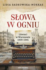 Słowa w ogniu. Literaci w Warszawie 1939-1945. Autor: Sadkowska-Mokkas Lidia. Dobreksiazki.pl Okładka książki Słowa w ogniu. Literaci w Warszawie 1939-1945
