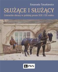 Służące i służący. Literackie obrazy w polskiej prozie XIX i XX wieku. Autor: Tatarkiewicz Emanuela. Dobreksiazki.pl Okładka książki Służące i służący. Literackie obrazy w polskiej prozie XIX i XX wieku