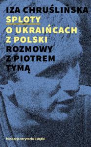 Sploty - o Ukraińcach z Polski. Rozmowy z Piotrem Tymą. Autor: Chruślińska Iza. Dobreksiazki.pl Okładka książki Sploty - o Ukraińcach z Polski. Rozmowy z Piotrem Tymą