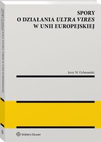 Spory o działania ultra vires w Unii Europejskiej. Autor: Ochmański Jerzy W.. Dobreksiazki.pl Okładka książki Spory o działania ultra vires w Unii Europejskiej