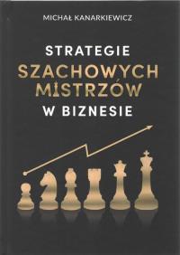 Strategie Szachowych Mistrzów w biznesie w.3. Autor: Michał Kanarkiewicz. Dobreksiazki.pl Okładka książki Strategie Szachowych Mistrzów w biznesie w.3