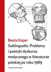 Sublingualis. Problemy i poetyki dyskursu medycznego w literaturze polskiej po roku 1989. Autor: Koper Beata. Dobreksiazki.pl Okładka książki Sublingualis. Problemy i poetyki dyskursu medycznego w literaturze polskiej po roku 1989