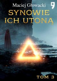 Synowie ich utoną. Tom 3. Autor: Maciej Głowacki. Dobreksiazki.pl Okładka książki Synowie ich utoną. Tom 3