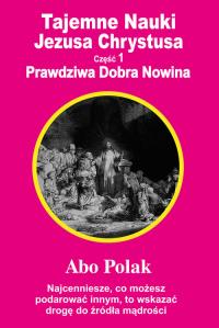 Tajemne Nauki Jezusa Chrystusa - część 1. Autor: Abo Polak. Dobreksiazki.pl Okładka książki Tajemne Nauki Jezusa Chrystusa - część 1