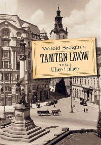 Tamten Lwów Tom 2 Ulice i place wyd. 2. Autor: Witold Szolginia. Dobreksiazki.pl Okładka książki Tamten Lwów Tom 2 Ulice i place wyd. 2