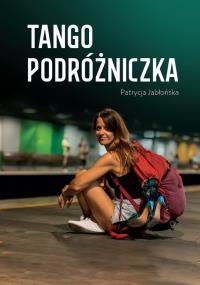 Tango podróżniczka. Autor: Patrycja Jabłońska. Dobreksiazki.pl Okładka książki Tango podróżniczka