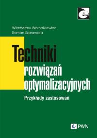 Techniki rozwiązań optymalizacyjnych. Autor: Wornalkiewicz Władysław, Szarawara Roman. Dobreksiazki.pl Okładka książki Techniki rozwiązań optymalizacyjnych
