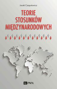 Teorie stosunków międzynarodowych. Autor: Czaputowicz Jacek. Dobreksiazki.pl Okładka książki Teorie stosunków międzynarodowych