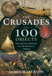The Crusades in 100 Objects. Autor: Waterson James. Dobreksiazki.pl Okładka książki The Crusades in 100 Objects
