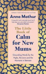 The Little Book of Calm for New Mums. Autor: Mathur Anna. Dobreksiazki.pl Okładka książki The Little Book of Calm for New Mums