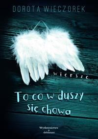 To co się w Duszy chowa. Autor: Wieczorek Dorota. Dobreksiazki.pl Okładka książki To co się w Duszy chowa