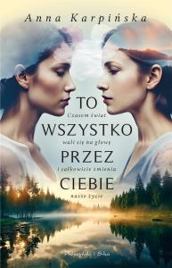 To wszystko przez ciebie. Autor: Karpińska Anna. Dobreksiazki.pl Okładka książki To wszystko przez ciebie