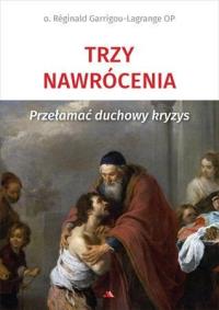Trzy nawrócenia. Przełamać duchowy kryzys. Autor: o. Reginald Garrigou-Lagrange. Dobreksiazki.pl Okładka książki Trzy nawrócenia. Przełamać duchowy kryzys