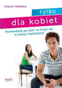 Tylko dla kobiet. Przewodnik po tym, co kryje się w duszy mężczyzny wyd. 3. Autor: Shaunti Feldhahn. Dobreksiazki.pl Okładka książki Tylko dla kobiet. Przewodnik po tym, co kryje się w duszy mężczyzny wyd. 3