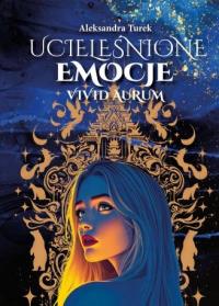 Ucieleśnione emocje. Vivid Aurum. Tom 1. Autor: Aleksandra Turek. Dobreksiazki.pl Okładka książki Ucieleśnione emocje. Vivid Aurum. Tom 1