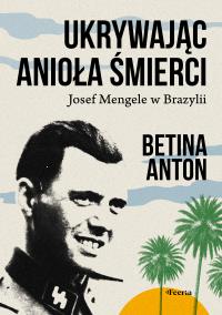 Okładka książki Ukrywając Anioła Śmierci. Josef Mengele w Brazylii