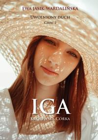 Uwolniony duch. Iga. Królewska córka. Autor: Ewa Jasik-Wardalińska. Dobreksiazki.pl Okładka książki Uwolniony duch. Iga. Królewska córka