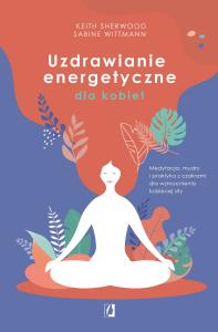 Uzdrawianie energetyczne dla kobiet. Autor: Keith Sherwood, Sabine Wittmann. Dobreksiazki.pl Okładka książki Uzdrawianie energetyczne dla kobiet