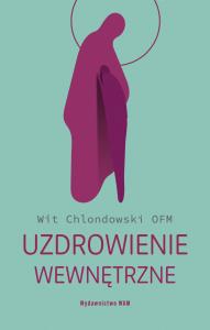 Uzdrowienie wewnętrzne. Autor: Chlondowski Wit OFM. Dobreksiazki.pl Okładka książki Uzdrowienie wewnętrzne