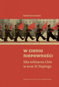 W cieniu niepewności Siła militarna Chin w erze Xi Jinpinga. Autor: Kwieciński Rafał. Dobreksiazki.pl Okładka książki W cieniu niepewności Siła militarna Chin w erze Xi Jinpinga