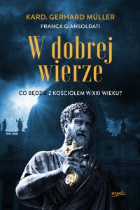 W dobrej wierze. Co będzie z Kościołem w XXI wieku?. Autor: Gerhard Müller, Franca Giansoldati. Dobreksiazki.pl Okładka książki W dobrej wierze. Co będzie z Kościołem w XXI wieku?