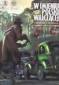 W imieniu Polski walczącej. Zamach na Kutscherę. Autor: Zajączkowski Sławomir. Dobreksiazki.pl Okładka książki W imieniu Polski walczącej. Zamach na Kutscherę