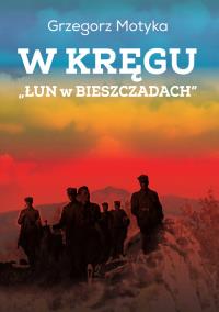 W kręgu „Łun w Bieszczadach”. Szkice z najnowszej historii polskich Bieszczad wyd. 3. Autor: Grzegorz Motyka. Dobreksiazki.pl Okładka książki W kręgu „Łun w Bieszczadach”. Szkice z najnowszej historii polskich Bieszczad wyd. 3