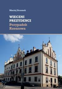 Wieczni prezydenci Przypadek Rzeszowa. Autor: Drzonek Maciej. Dobreksiazki.pl Okładka książki Wieczni prezydenci Przypadek Rzeszowa