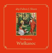 Wiekuista Wielkanoc. Autor: Fulton J. Sheen. Dobreksiazki.pl Okładka książki Wiekuista Wielkanoc