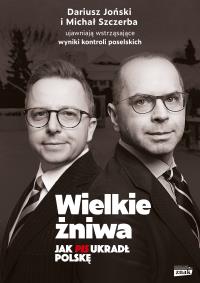 Wielkie żniwa. Jak PiS ukradł Polskę. Autor: Szczerba Michał, Dariusz Joński. Dobreksiazki.pl Okładka książki Wielkie żniwa. Jak PiS ukradł Polskę