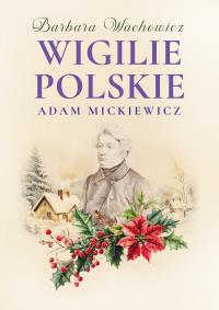 Wigilie Polskie Adama Mickiewicza. Autor: Wachowicz Barbara. Dobreksiazki.pl Okładka książki Wigilie Polskie Adama Mickiewicza