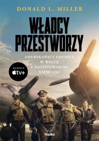 Władcy przestworzy. Amerykańscy lotnicy w walce z nazistowskimi niemcami. Autor: Donald L. Miller. Dobreksiazki.pl Okładka książki Władcy przestworzy. Amerykańscy lotnicy w walce z nazistowskimi niemcami