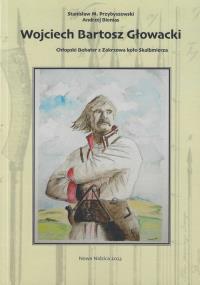 Wojciech Bartosz Głowacki Chłopski Bohater z Zakrzowa koło Skalbmierza. Autor: Przybyszewski M.Stanisław, Bienias Andrzej. Dobreksiazki.pl Okładka książki Wojciech Bartosz Głowacki Chłopski Bohater z Zakrzowa koło Skalbmierza