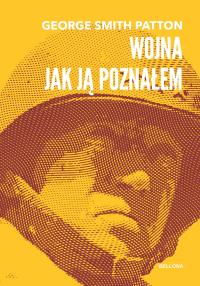 Wojna, jak ją poznałem. Autor: George Smith Patton. Dobreksiazki.pl Okładka książki Wojna, jak ją poznałem