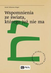 Wspomnienia ze świata, którego już nie ma. Autor: Singer Izrael Jehoszua. Dobreksiazki.pl Okładka książki Wspomnienia ze świata, którego już nie ma