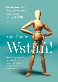 Wstań! Skuteczny sposób, by zyskać pewność siebie i stawić czoło wyzwaniom. Autor: Cuddy Amy. Dobreksiazki.pl Okładka książki Wstań! Skuteczny sposób, by zyskać pewność siebie i stawić czoło wyzwaniom