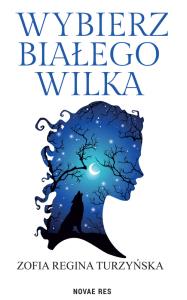Wybierz białego wilka. Autor: Zofia Turzyńska. Dobreksiazki.pl Okładka książki Wybierz białego wilka