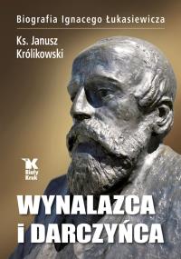 Wynalazca i darczyńca Biografia Ignacego Łukasiewicza. Autor: ks. Janusz Królikowski. Dobreksiazki.pl Okładka książki Wynalazca i darczyńca Biografia Ignacego Łukasiewicza