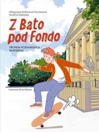 Z Bato pod Fondo. Tropem poznańskich skaterów. Autor: Rutkiewicz-Hanczewska Małgorzata, Karolina Galews. Dobreksiazki.pl Okładka książki Z Bato pod Fondo. Tropem poznańskich skaterów