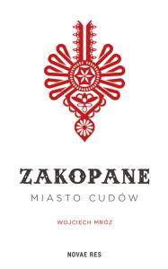 Zakopane - miasto cudów . Autor: Wojciech Mróz. Dobreksiazki.pl Okładka książki Zakopane - miasto cudów