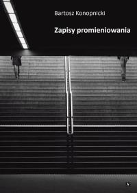 Zapisy promieniowania. Autor: Konopnicki Bartosz. Dobreksiazki.pl Okładka książki Zapisy promieniowania