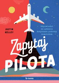 Zapytaj pilota. Odpowiedzi na pytania dotyczące podróży samolotem. Autor: Kelley Justin. Dobreksiazki.pl Okładka książki Zapytaj pilota. Odpowiedzi na pytania dotyczące podróży samolotem