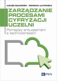 Zarządzanie procesami cyfryzacji uczelni. Autor: Sułkowski Łukasz, Ulatowska Roksana. Dobreksiazki.pl Okładka książki Zarządzanie procesami cyfryzacji uczelni