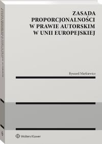 Zasada proporcjonalności w prawie autorskim w Unii Europejskiej. Autor: Markiewicz Ryszard. Dobreksiazki.pl Okładka książki Zasada proporcjonalności w prawie autorskim w Unii Europejskiej